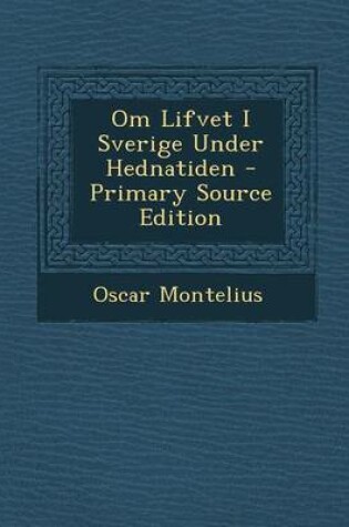 Cover of Om Lifvet I Sverige Under Hednatiden - Primary Source Edition