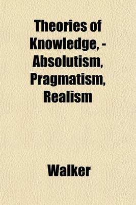 Book cover for Theories of Knowledge, - Absolutism, Pragmatism, Realism