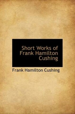 Cover of Short Works of Frank Hamilton Cushing