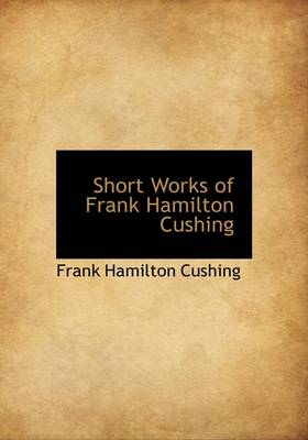 Book cover for Short Works of Frank Hamilton Cushing