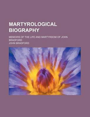 Book cover for Martyrological Biography; Memoirs of the Life and Martyrdom of John Bradford