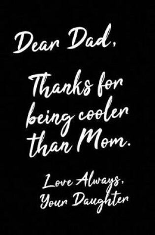 Cover of Dear Dad, Thanks For Being Cooler Than Mom. Love Always, Your Daughter