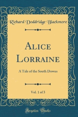 Cover of Alice Lorraine, Vol. 1 of 3: A Tale of the South Downs (Classic Reprint)