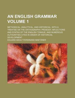 Book cover for An English Grammar Volume 1; Methodical, Analytical, and Historical. with a Treatise on the Orthography, Prosody, Inflections and Syntax of the English Tongue, and Numerous Authorities Cited in Order of Historical Development