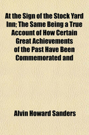 Cover of At the Sign of the Stock Yard Inn; The Same Being a True Account of How Certain Great Achievements of the Past Have Been Commemorated and