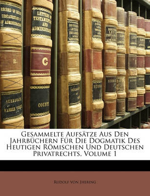 Book cover for Gesammelte Aufsatze Aus Den Jahrbuchern Fur Die Dogmatik Des Heutigen Romischen Und Deutschen Privatrechts, Volume 1