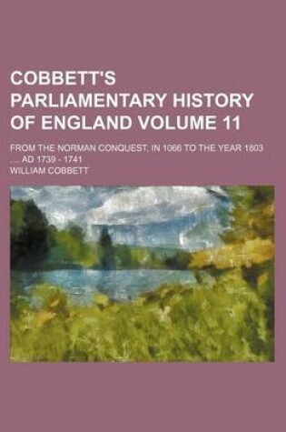 Cover of Cobbett's Parliamentary History of England Volume 11; From the Norman Conquest, in 1066 to the Year 1803 .... Ad 1739 - 1741