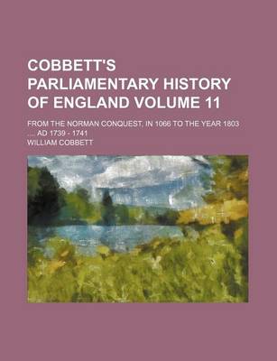 Book cover for Cobbett's Parliamentary History of England Volume 11; From the Norman Conquest, in 1066 to the Year 1803 .... Ad 1739 - 1741