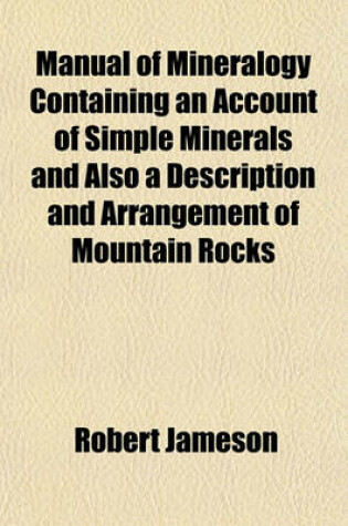 Cover of Manual of Mineralogy Containing an Account of Simple Minerals and Also a Description and Arrangement of Mountain Rocks