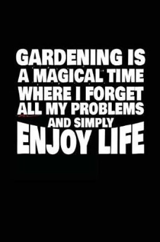 Cover of Gardening Is A Magical Time Where I Forget All My Problems And Simply Enjoy Life