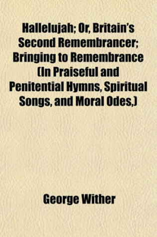 Cover of Hallelujah; Or, Britain's Second Remembrancer; Bringing to Remembrance (in Praiseful and Penitential Hymns, Spiritual Songs, and Moral Odes, )