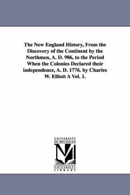 Book cover for The New England History, From the Discovery of the Continent by the Northmen, A. D. 986, to the Period When the Colonies Declared their independence, A. D. 1776. by Charles W. Elliott A Vol. 1.