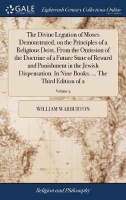 Book cover for The Divine Legation of Moses Demonstrated, on the Principles of a Religious Deist, from the Omission of the Doctrine of a Future State of Reward and Punishment in the Jewish Dispensation. in Nine Books. ... the Third Edition of 2; Volume 2