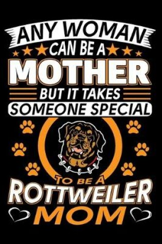 Cover of Any Woman Can Be A Mother But It Takes Someone Special To Be A Rottweiler Mom