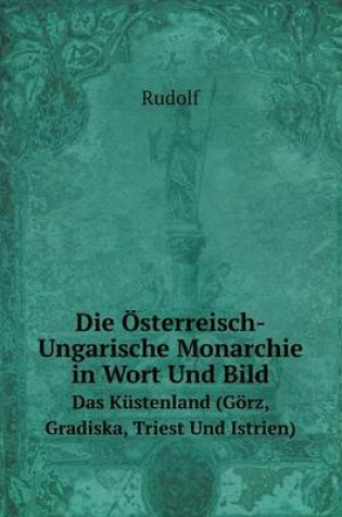 Cover of Die Österreisch-Ungarische Monarchie in Wort Und Bild Das Küstenland (Görz, Gradiska, Triest Und Istrien)