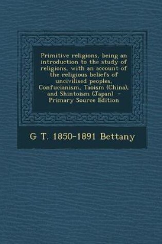 Cover of Primitive Religions, Being an Introduction to the Study of Religions, with an Account of the Religious Beliefs of Uncivilised Peoples, Confucianism, T