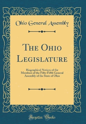 Book cover for The Ohio Legislature: Biographical Notices of the Members of the Fifty-Fifth General Assembly of the State of Ohio (Classic Reprint)