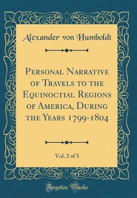 Book cover for Personal Narrative of Travels to the Equinoctial Regions of America, During the Years 1799-1804, Vol. 2 of 3 (Classic Reprint)