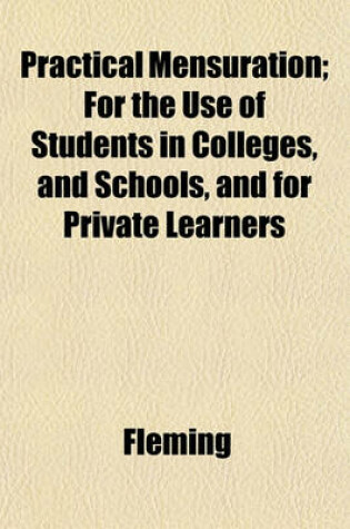 Cover of Practical Mensuration; For the Use of Students in Colleges, and Schools, and for Private Learners