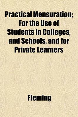Book cover for Practical Mensuration; For the Use of Students in Colleges, and Schools, and for Private Learners