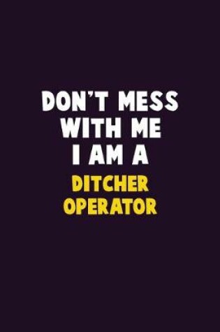 Cover of Don't Mess With Me, I Am A Ditcher Operator