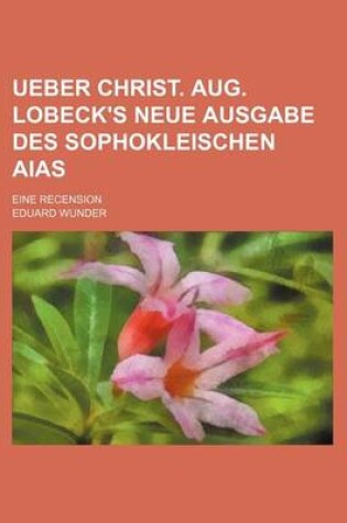 Cover of Ueber Christ. Aug. Lobeck's Neue Ausgabe Des Sophokleischen Aias; Eine Recension