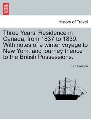 Book cover for Three Years' Residence in Canada, from 1837 to 1839. with Notes of a Winter Voyage to New York, and Journey Thence to the British Possessions.