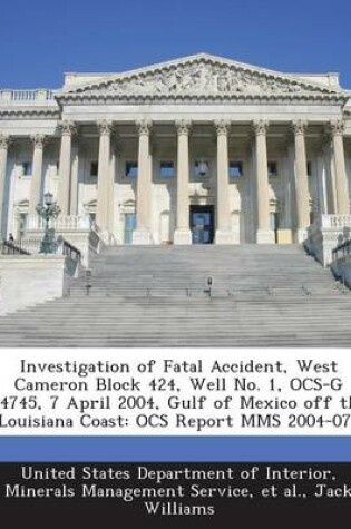 Cover of Investigation of Fatal Accident, West Cameron Block 424, Well No. 1, Ocs-G 24745, 7 April 2004, Gulf of Mexico Off the Louisiana Coast