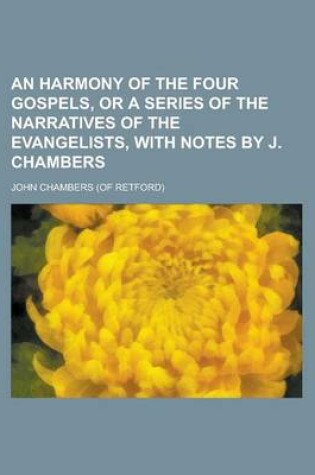 Cover of An Harmony of the Four Gospels, or a Series of the Narratives of the Evangelists, with Notes by J. Chambers