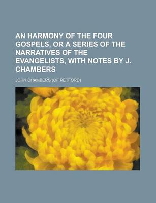 Book cover for An Harmony of the Four Gospels, or a Series of the Narratives of the Evangelists, with Notes by J. Chambers