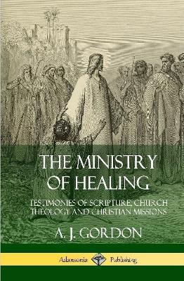 Book cover for The Ministry of Healing: Testimonies of Scripture, Church Theology and Christian Missions (Hardcover)