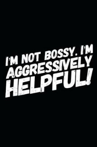 Cover of I'm Not Bossy I'm Aggressively Helpful!