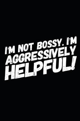 Book cover for I'm Not Bossy I'm Aggressively Helpful!