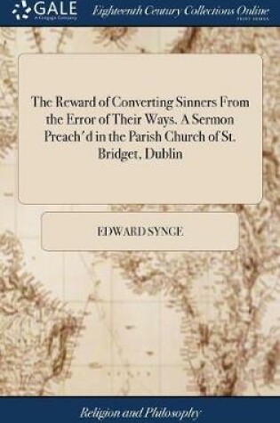 Cover of The Reward of Converting Sinners from the Error of Their Ways. a Sermon Preach'd in the Parish Church of St. Bridget, Dublin