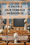 Book cover for A Escola que Fabrica Monstros