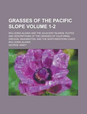 Book cover for Grasses of the Pacific Slope; Including Alaska and the Adjacent Islands. Plates and Descriptions of the Grasses of California, Oregon, Washington, and the Northwestern Coast, Including Alaska Volume 1-2