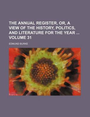 Book cover for The Annual Register, Or, a View of the History, Politics, and Literature for the Year Volume 31