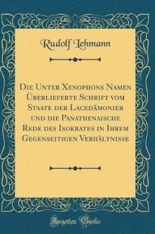 Cover of Die Unter Xenophons Namen UEberlieferte Schrift Vom Staate Der Lacedamonier Und Die Panathenaische Rede Des Isokrates in Ihrem Gegenseitigen Verhaltnisse (Classic Reprint)