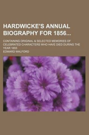 Cover of Hardwicke's Annual Biography for 1856; Containing Original & Selected Memories of Celebrated Characters Who Have Died During the Year 1855