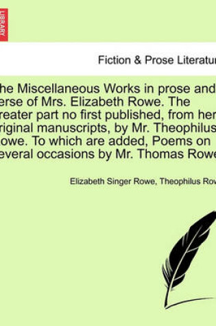 Cover of The Miscellaneous Works in Prose and Verse of Mrs. Elizabeth Rowe. the Greater Part No First Published, from Her Original Manuscripts, by Mr. Theophilus Rowe. to Which Are Added, Poems on Several Occasions by Mr. Thomas Rowe