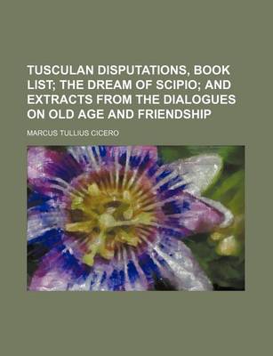 Book cover for Tusculan Disputations, Book List; The Dream of Scipio and Extracts from the Dialogues on Old Age and Friendship