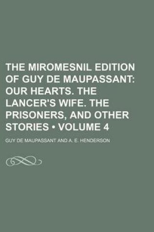 Cover of The Miromesnil Edition of Guy de Maupassant (Volume 4); Our Hearts. the Lancer's Wife. the Prisoners, and Other Stories