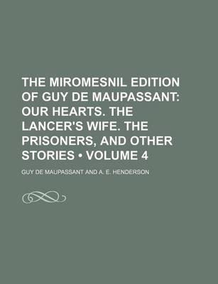 Book cover for The Miromesnil Edition of Guy de Maupassant (Volume 4); Our Hearts. the Lancer's Wife. the Prisoners, and Other Stories