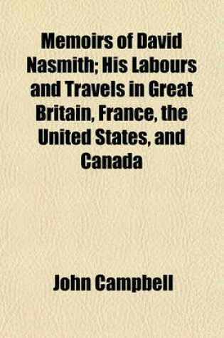 Cover of Memoirs of David Nasmith; His Labours and Travels in Great Britain, France, the United States, and Canada