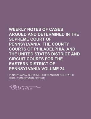 Book cover for Weekly Notes of Cases Argued and Determined in the Supreme Court of Pennsylvania, the County Courts of Philadelphia, and the United States District and Circuit Courts for the Eastern District of Pennsylvania Volume 24