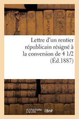 Book cover for Lettre d'Un Rentier Républicain Résigné À La Conversion de 4 1/2 %
