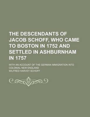 Book cover for The Descendants of Jacob Schoff, Who Came to Boston in 1752 and Settled in Ashburnham in 1757; With an Account of the German Immigration Into Colonial New England