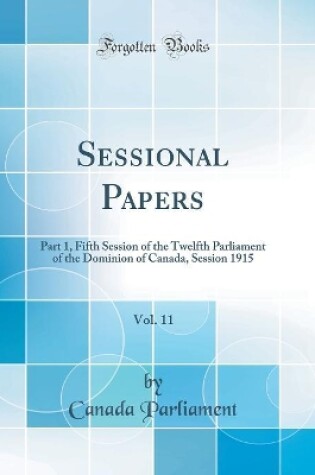 Cover of Sessional Papers, Vol. 11: Part 1, Fifth Session of the Twelfth Parliament of the Dominion of Canada, Session 1915 (Classic Reprint)