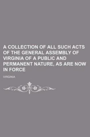 Cover of A Collection of All Such Acts of the General Assembly of Virginia of a Public and Permanent Nature, as Are Now in Force