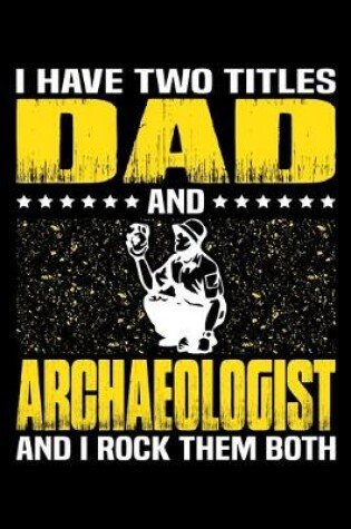 Cover of I Have Two Titles Dad And Archaeologist And I Rock Them Both